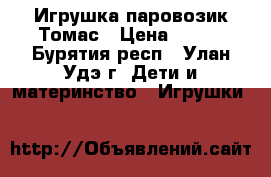 Игрушка паровозик Томас › Цена ­ 200 - Бурятия респ., Улан-Удэ г. Дети и материнство » Игрушки   